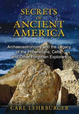 Secrets Of Ancient America Archaeoastronomy And The Legacy Of The Phoenicians Celts And Other Forgotten Explorers Ebook Carl Lehrburger