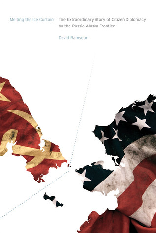 Melting The Ice Curtain The Extraordinary Story Of Citizen Diplomacy On The Russiaalaska Frontier David Ramseur