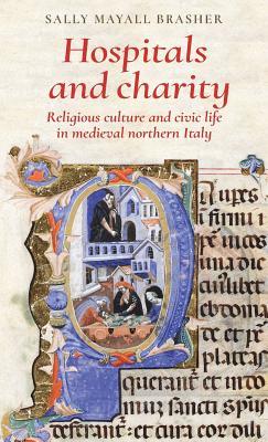 Hospitals And Charity Religious Culture And Civic Life In Medieval Northern Italy Hardcover Sally Mayall Brasher
