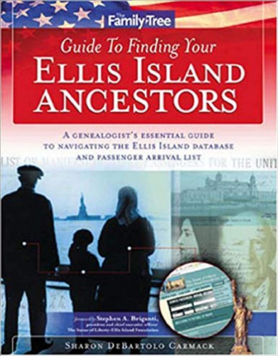 Family Tree Guide To Finding Your Ellis Island Ancestors A Genealogists Essential Guide To Navigating The Ellis Island Database And Passenger Arrival List Carmack