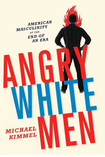 Angry White Men American Masculinity At The End Of An Era Michael Kimmel