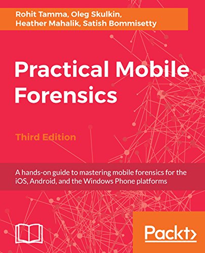 Practical Mobile Forensics A Handson Guide To Mastering Mobile Forensics For The Ios Android And The Windows Phone Platforms 3rd Edition Rohit Tamma