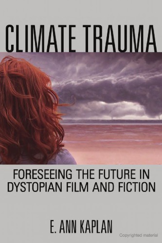 Climate Trauma Foreseeing The Future In Dystopian Film And Fiction E Ann Kaplan