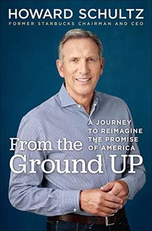 From The Ground Up A Journey To Reimagine The Promise Of America Howard Schultz