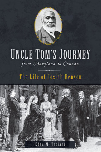 Uncle Toms Journey From Maryland To Canada The Life Of Josiah Henson Edna M Troiano