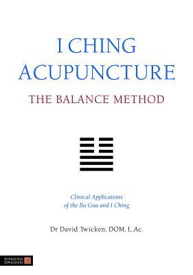 I Ching Acupuncture The Balance Method Clinical Applications Of The Ba Gua And I Ching David Twicken