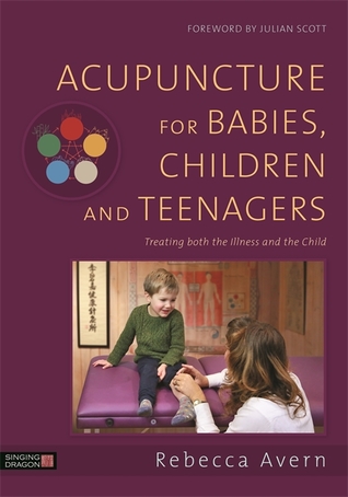 Acupuncture For Babies Children And Teenagers Treating Both The Illness And The Child Rebecca Avern Sarah Hoyle
