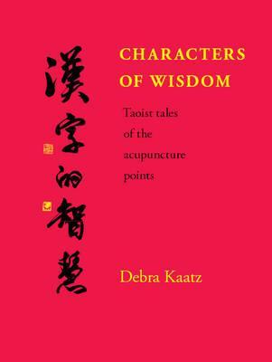 Characters Of Wisdom Taoist Tales Of The Acupuncture Points Debra Kaatz