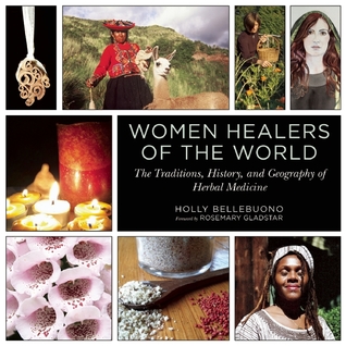 Women Healers Of The World The Traditions History And Geography Of Herbal Medicine Holly Bellebuono Rosemary Gladstar