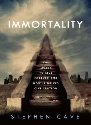 Immortality The Quest To Live Forever And How It Drives Civilization Ebook Stephen Cave
