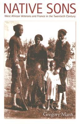 Native Sons West African Veterans And France In The Twentieth Century Paperback Gregory Mann