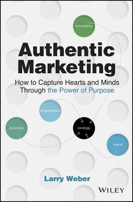 Authentic Marketing How To Capture Hearts And Minds Through The Power Of Purpose Hardcover Larry Weber