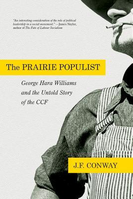The Prairie Populist George Hara Williams And The Untold Story Of The Ccf Paperback Jf Conway