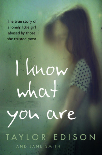 I Know What You Are The True Story Of A Lonely Little Girl Abused By Those She Trusted Most Taylor Edison