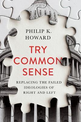 Try Common Sense Replacing The Failed Ideologies Of Right And Left Hardcover Philip K Howard