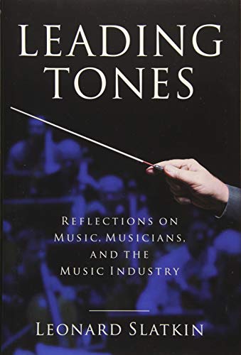 Leading Tones Reflections On Music Musicians And The Music Industry Amadeus Illustrated Slatkin Internationally Acclaimed Conductor