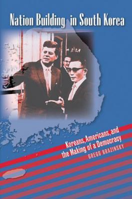 Nation Building In South Korea Koreans Americans And The Making Of A Democracy Hardcover Gregg Brazinsky