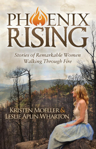 Phoenix Rising Stories Of Remarkable Women Walking Through Fire Kristen Moeller