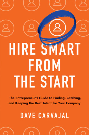 Hire Smart From The Start The Entrepreneurs Guide To Finding Catching And Keeping The Best Talent For Your Company Hardcover Dave Carvajal