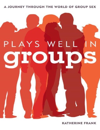 Plays Well In Groups A Journey Through The World Of Group Sex Katherine Frank