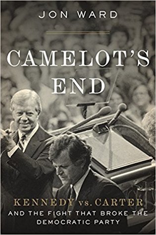 Camelots End Kennedy Vs Carter And The Fight That Broke The Democratic Party Hardcover Jon Ward