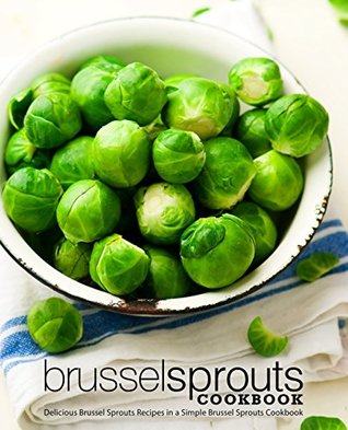 Brussel Sprouts Cookbook Delicious Brussel Sprouts Recipes In A Simple Brussel Sprouts Cookbook Kindle Edition Booksumo Press