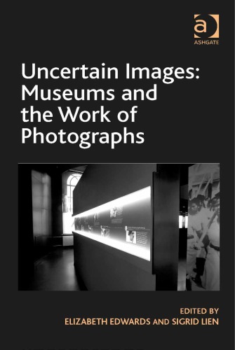 Uncertain Images Museums And The Work Of Photographs Elizabeth Edwards Sigrid Lien Eds