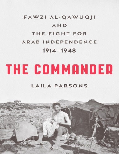 The Commander Fawzi Alqawuqji And The Fight For Arab Independence 19141948 Laila Parsons