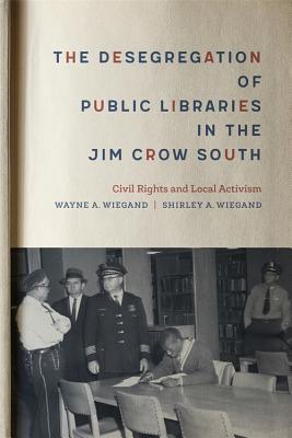 The Desegregation Of Public Libraries In The Jim Crow South Civil Rights And Local Activism Hardcover Wayne A Wiegand Shirley A Wiegand