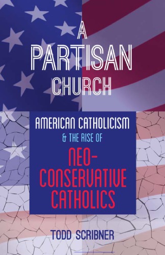 A Partisan Church American Catholicism And The Rise Of Neoconservative Catholics Todd Scribner