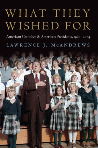 What They Wished For American Catholics And American Presidents 19602004 Lawrence J Mcandrews