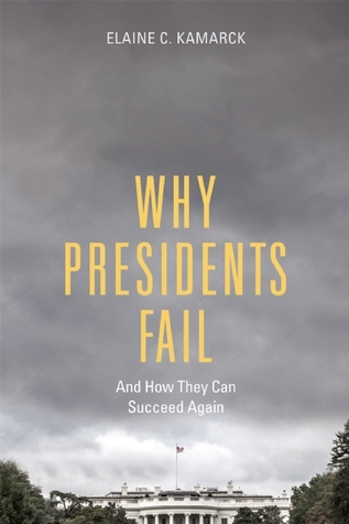 Why Presidents Fail And How They Can Succeed Again Elaine C Kamarck