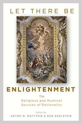 Let There Be Enlightenment The Religious And Mystical Sources Of Rationality Hardcover Anton M Matytsin