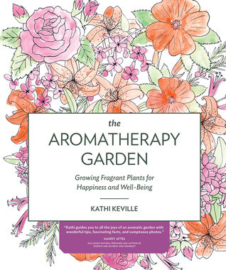 The Aromatherapy Garden Growing Fragrant Plants For Happiness And Wellbeing Paperback Kathi Keville