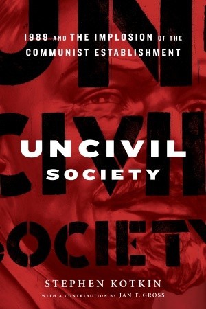 Uncivil Society 1989 And The Implosion Of The Communist Establishment Hardcover Stephen Kotkin Jan Tomasz Gross