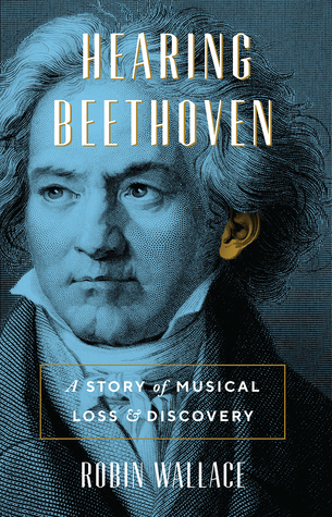 Hearing Beethoven A Story Of Musical Loss And Discovery Robin Wallace
