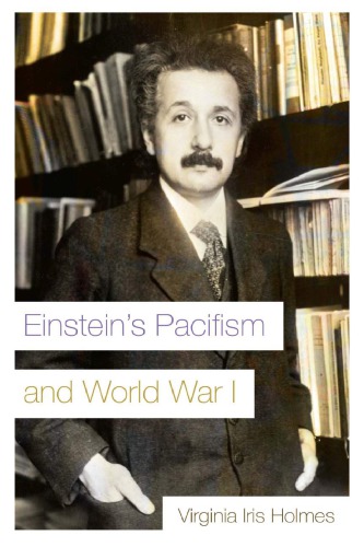 Einsteins Pacifism And World War I Virginia Iris Holmes