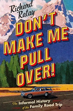 Dont Make Me Pull Over An Informal History Of The Family Road Trip Kindle Edition Richard Ratay
