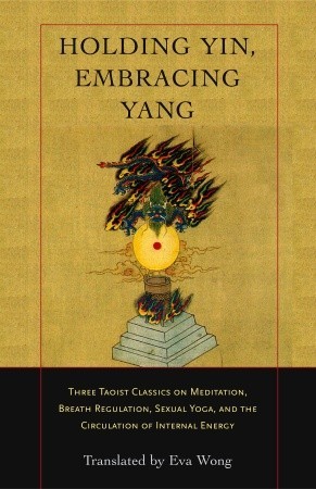 Holding Yin Embracing Yang Three Taoist Classics On Meditation Breath Regulation Sexual Yoga And The Circulation Of Internal Energy Paperback Eva Wong