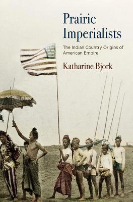 Prairie Imperialists The Indian Country Origins Of American Empire Hardcover Katharine Bjork