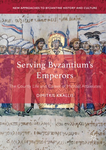 Serving Byzantiums Emperors The Courtly Life And Career Of Michael Attaleiates Dimitris Krallis