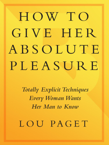 How To Give Her Absolute Pleasure Totally Explicit Techniques Every Woman Wants Her Man To Know Lou Paget