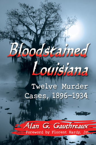 Bloodstained Louisiana Twelve Murder Cases 18961934 Alan G Gauthreaux