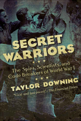 Secret Warriors Key Scientists Code Breakers And Propagandists Of The Great War Taylor Downing