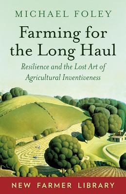 Farming For The Long Haul Resilience And The Lost Art Of Agricultural Inventiveness Michael Foley
