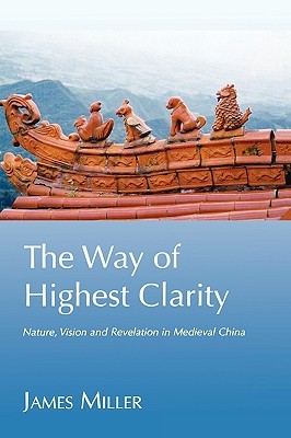 The Way Of Highest Clarity Nature Vision And Revelation In Medieval Daoism Paperback James Miller