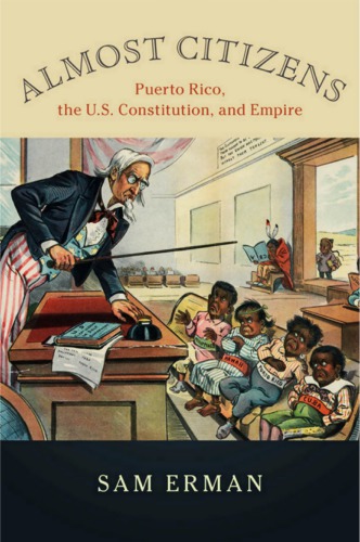 Almost Citizens Puerto Rico The Us Constitution And Empire Sam Erman