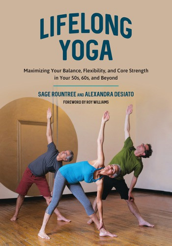 Lifelong Yoga Maximizing Your Balance Flexibility And Core Strength In Your 50s 60s And Beyond 1st Edition Sage Rountree Alexandra Desiato
