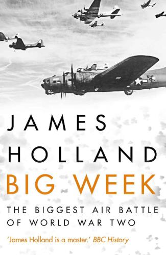 Big Week The Biggest Air Battle Of World War Two James Holland