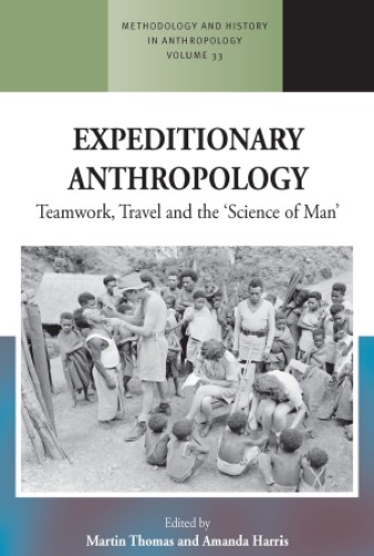 Expeditionary Anthropology Teamwork Travel And The Science Of Man Martin Thomas And Amanda Harris Eds